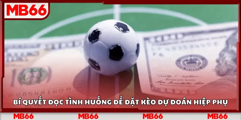 Bí quyết đọc tình huống để đặt kèo dự đoán hiệp phụ