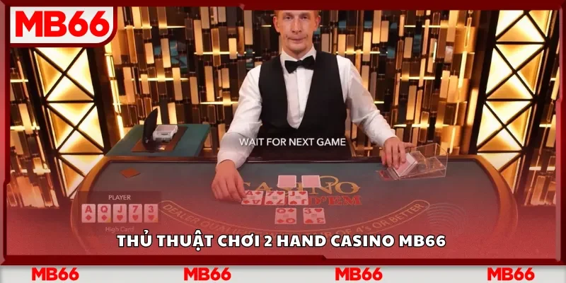 Thủ thuật chơi 2 Hand Casino Mb66